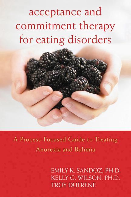 Acceptance and Commitment Therapy for Eating Disorders: A Process-Focused Guide to Treating Anorexia and Bulimia - Emily K. Sandoz/ Kelly G. Wilson/ Troy Dufrene
