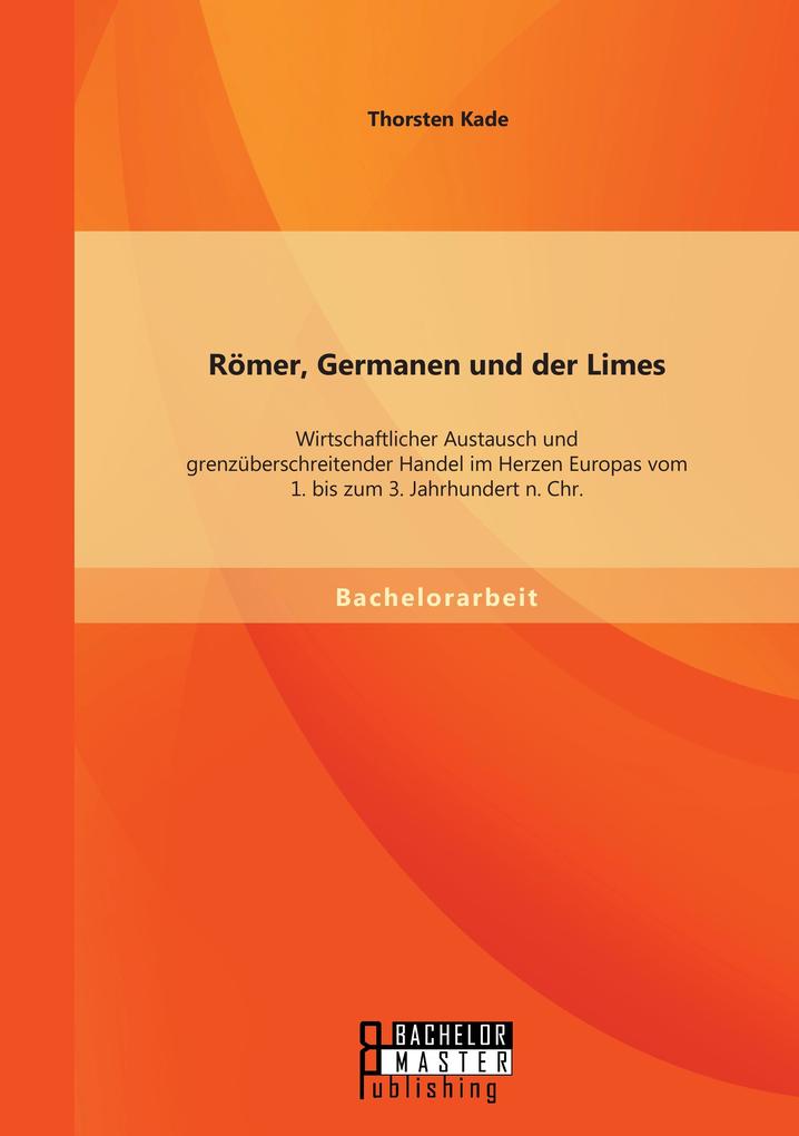 Römer Germanen und der Limes: Wirtschaftlicher Austausch und grenzüberschreitender Handel im Herzen Europas vom 1. bis zum 3. Jahrhundert n. Chr.