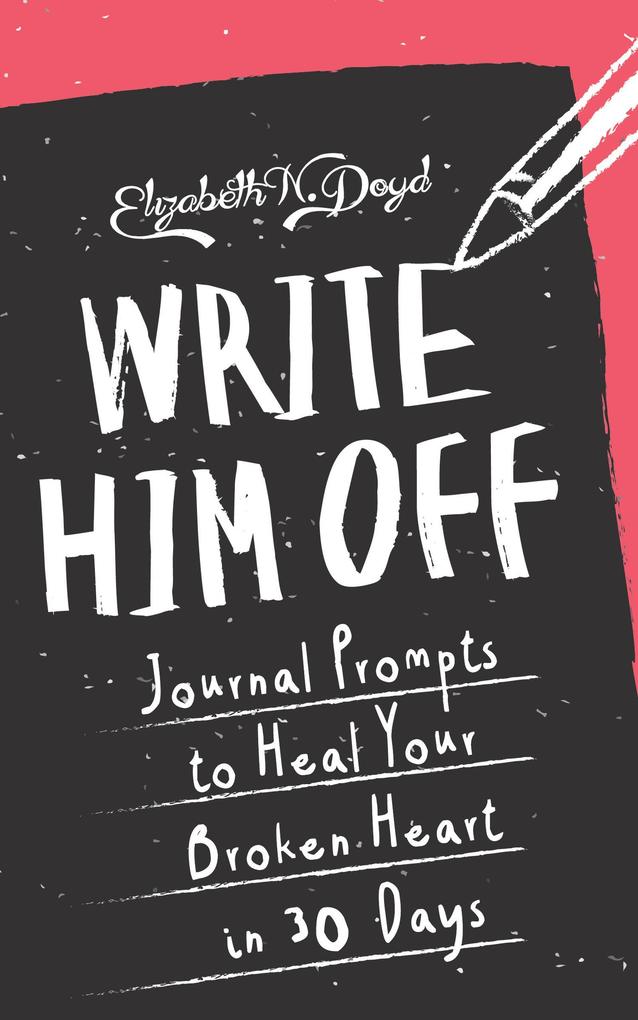 Write Him Off: Journal Prompts to Heal Your Broken Heart in 30 Days (Journal Series)