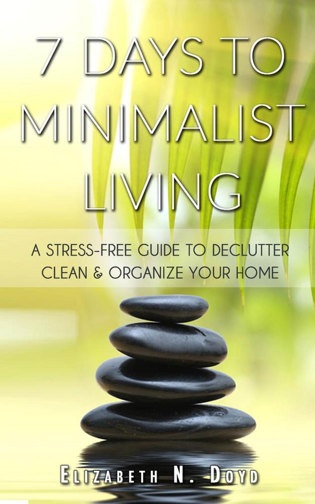 7 Days to Minimalist Living: A Stress-Free Guide to Declutter Clean & Organize Your Home & Your Life