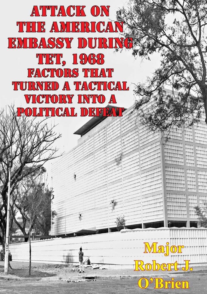 Attack On The American Embassy During Tet 1968: Factors That Turned A Tactical Victory Into A Political Defeat