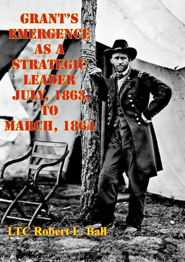 Grant‘s Emergence As A Strategic Leader July 1863 To March 1864