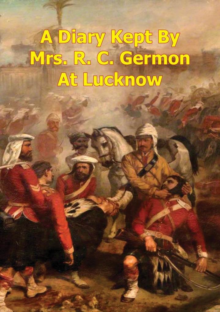 Diary Kept By Mrs. R. C. Germon At Lucknow Between The Months Of May And December 1857. [Illustrated Edition]