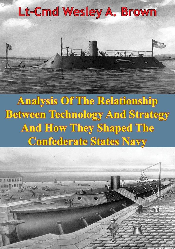 Analysis Of The Relationship Between Technology And Strategy And How They Shaped The Confederate States Navy [Illustrated Edition]