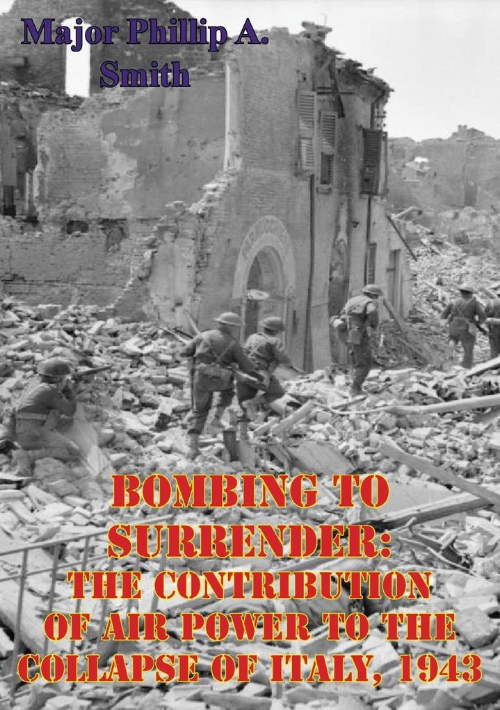 Bombing To Surrender: The Contribution Of Air Power To The Collapse Of Italy 1943