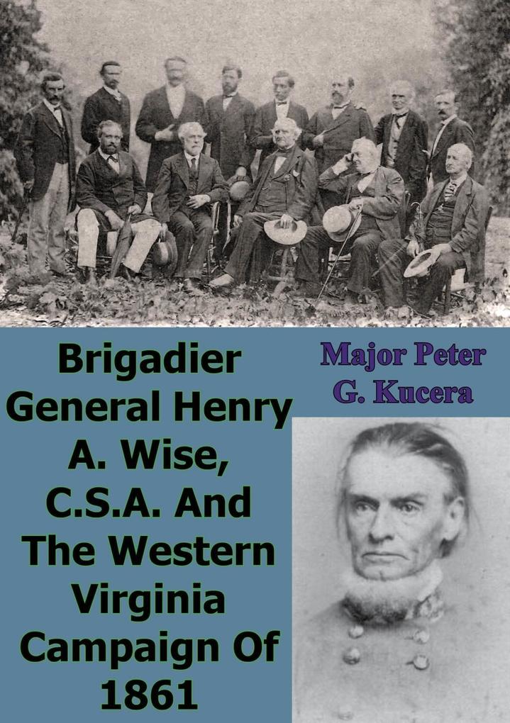 Brigadier General Henry A. Wise C.S.A. And The Western Virginia Campaign Of 1861
