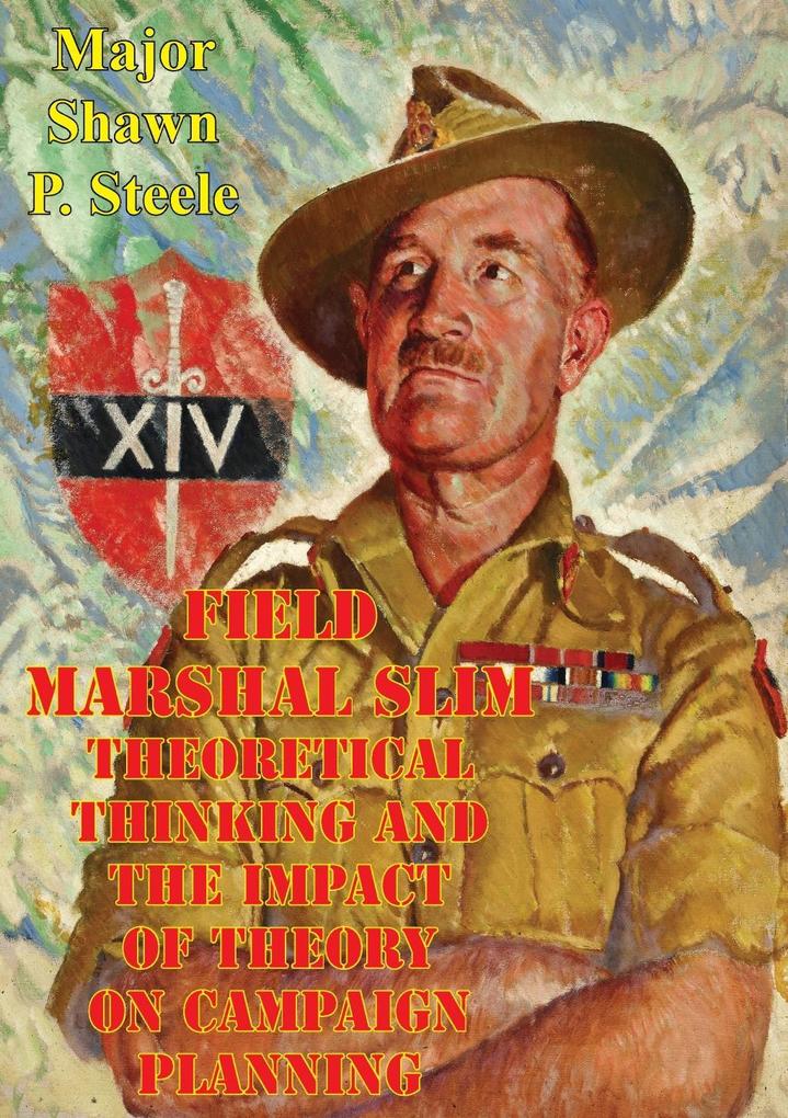 Field Marshal Slim - Theoretical Thinking And The Impact Of Theory On Campaign Planning