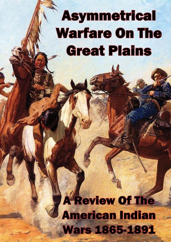 Asymmetrical Warfare On The Great Plains: A Review Of The American Indian Wars-1865-1891