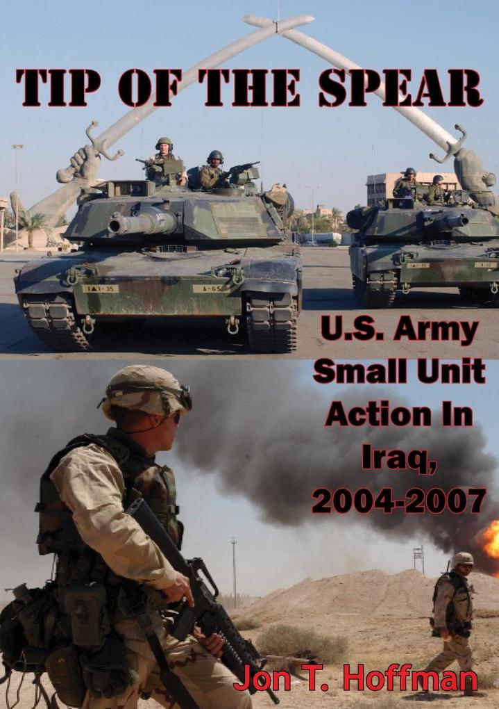 Tip Of The Spear: U.S. Army Small Unit Action In Iraq 2004-2007 [Illustrated Edition]