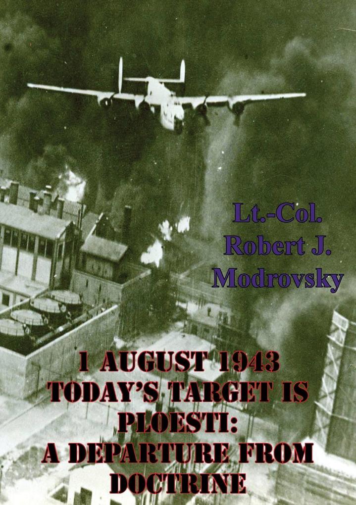 1 August 1943 - Today‘s Target Is Ploesti: A Departure From Doctrine