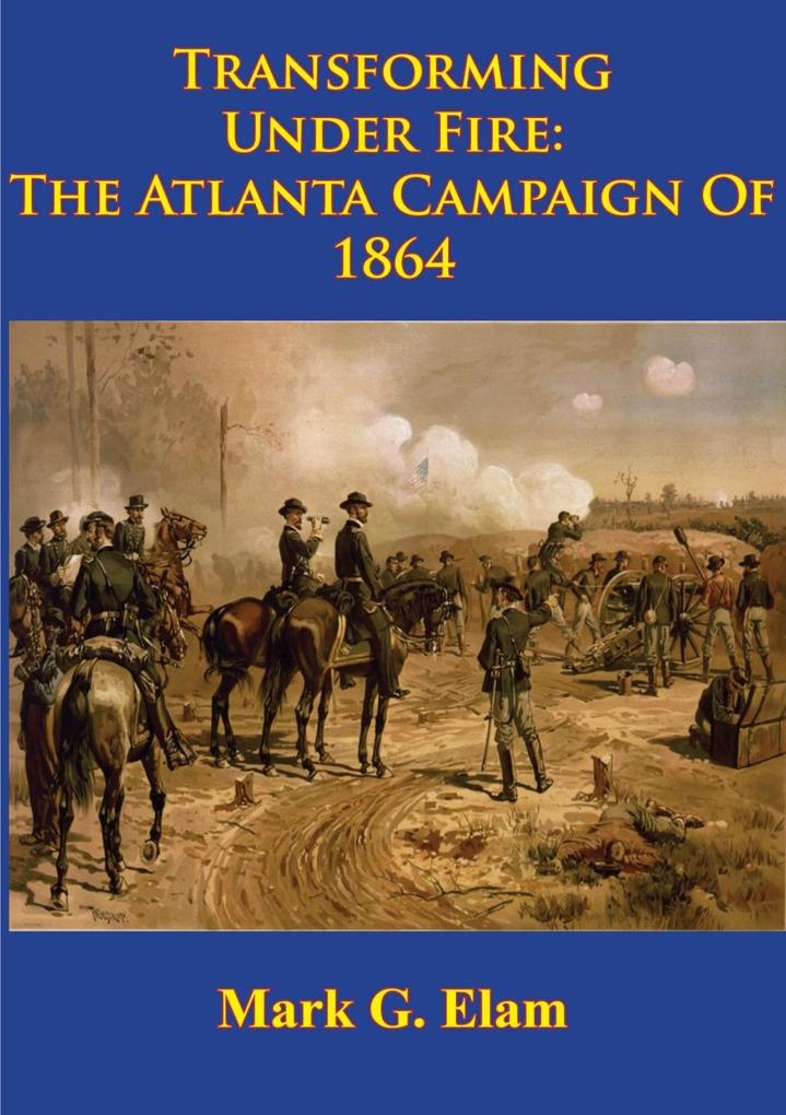 Transforming Under Fire: the Atlanta Campaign of 1864 [Illustrated Edition]