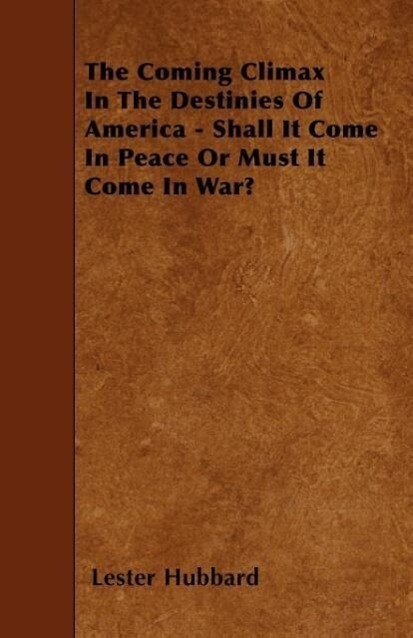 The Coming Climax In The Destinies Of America - Shall It Come In Peace Or Must It Come In War? als Taschenbuch von Lester Hubbard