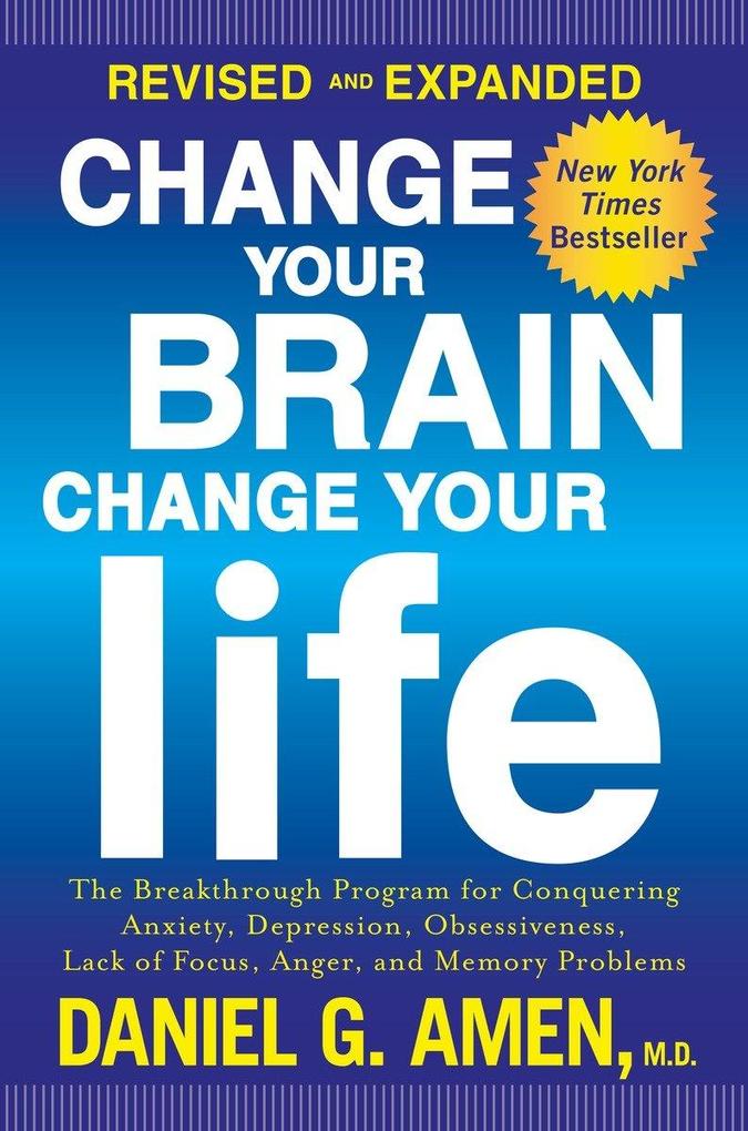 Change Your Brain Change Your Life: The Breakthrough Program for Conquering Anxiety Depression Obsessiveness Lack of Focus Anger and Memory Prob