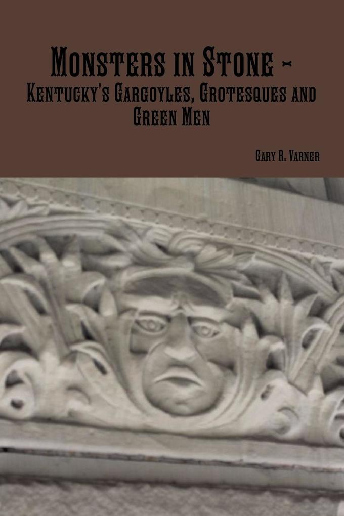 Monsters in Stone - Kentucky‘s Gargoyles Grotesques and Green Men