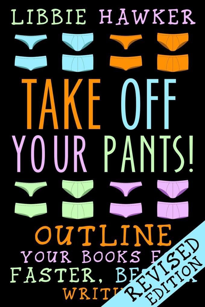 Take Off Your Pants! Outline Your Books for Faster Better Writing (Revised Edition)