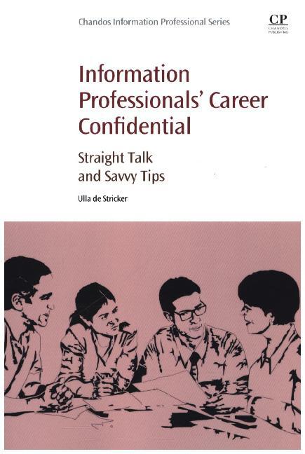 Information Professionals‘ Career Confidential: Straight Talk and Savvy Tips