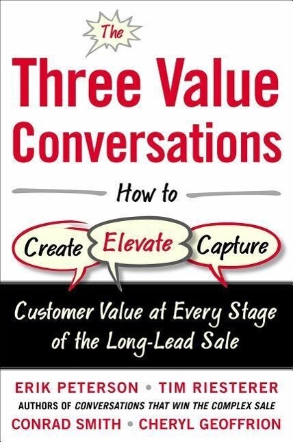The Three Value Conversations: How to Create Elevate and Capture Customer Value at Every Stage of the Long-Lead Sale