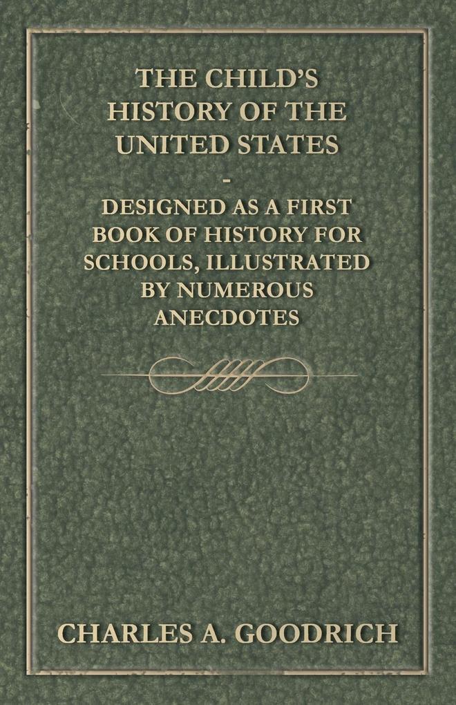 The Child‘s History of the United States - ed as a First Book of History for Schools Illustrated by Numerous Anecdotes