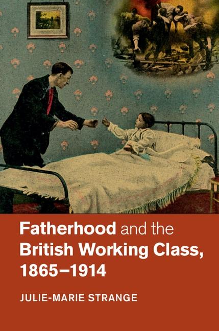 Fatherhood and the British Working Class 1865-1914