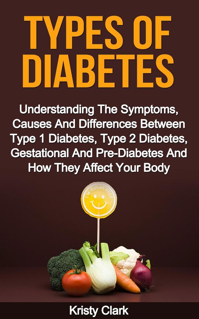 Types Of Diabetes - Understanding The Symptoms Causes And Differences Between Type 1 Diabetes Type 2 Diabetes Gestational And Pre-Diabetes And How They Affect Your Body. (Diabetes Book Series #2)