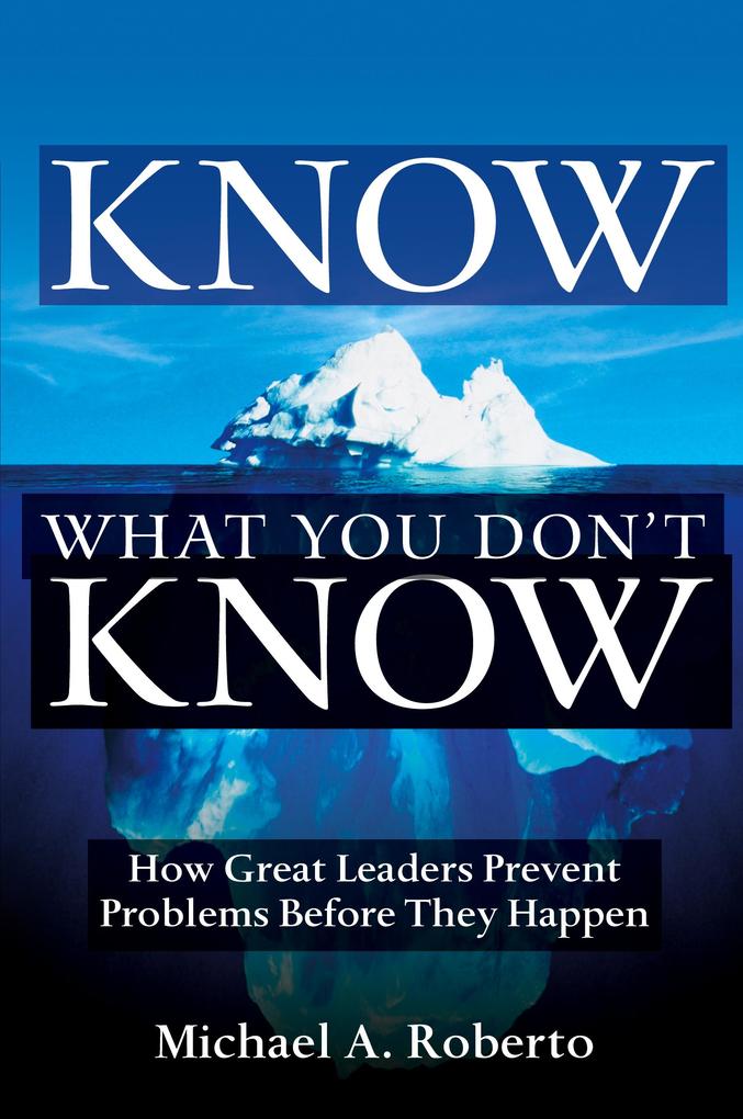 Know What You Don't Know: How Great Leaders Prevent Problems Before They Happen