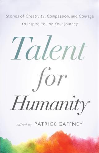 Talent for Humanity: Stories of Creativity Compassion and Courage