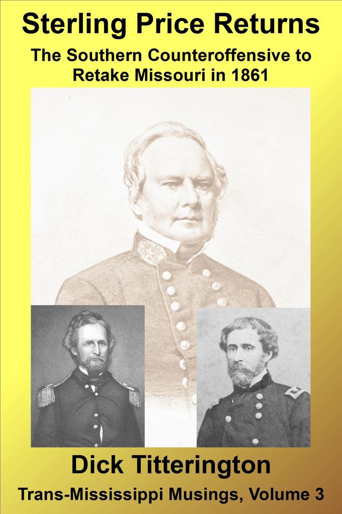 Sterling Price Returns: The Southern Counteroffensive to Retake Missouri in 1861 (Trans-Mississippi Musings #3)