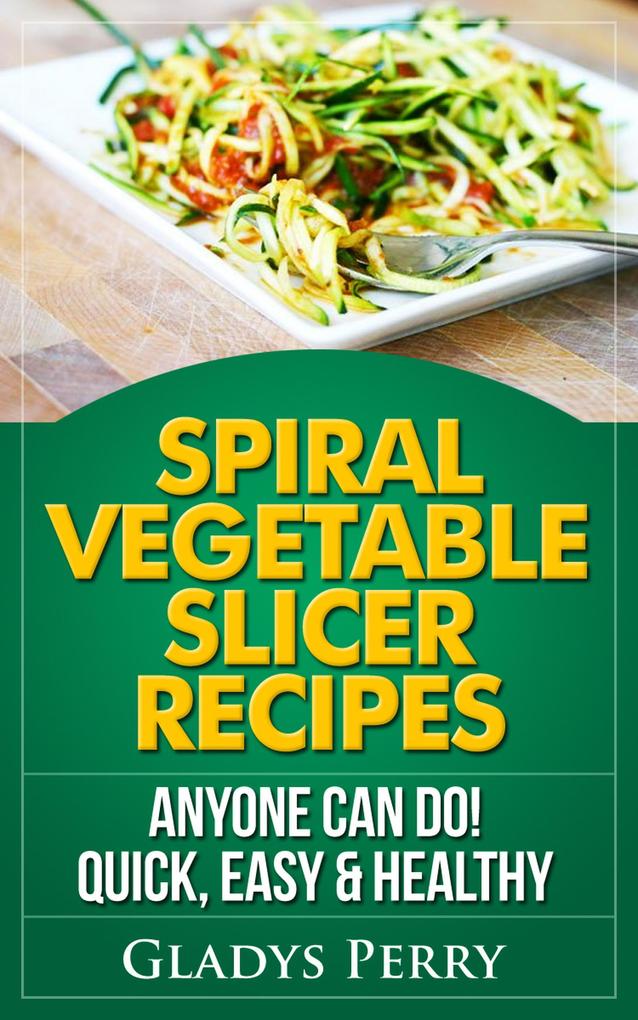 Spiral Vegetable Slicer Recipes Anyone Can Do! Quick Easy & Healthy. For BrieftonsPaderno & Veggetti Spiral Vegetable Cutters and More!