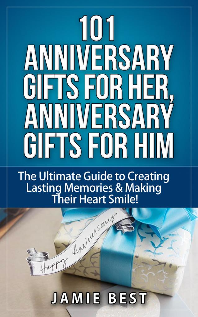 101 Anniversary Gifts for Her Anniversary Gifts for Him: The Ultimate Guide to Creating Lasting Memories & Making Their Heart Smile! (anniversary gifts for men anniversary gifts for wife anniversary gifts for husband)