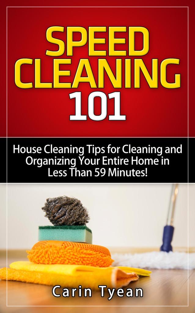 Speed Cleaning 101: House Cleaning Tips for Cleaning and Organizing Your Entire Home in Less Than 59 Minutes! (Speed Cleaning Book)