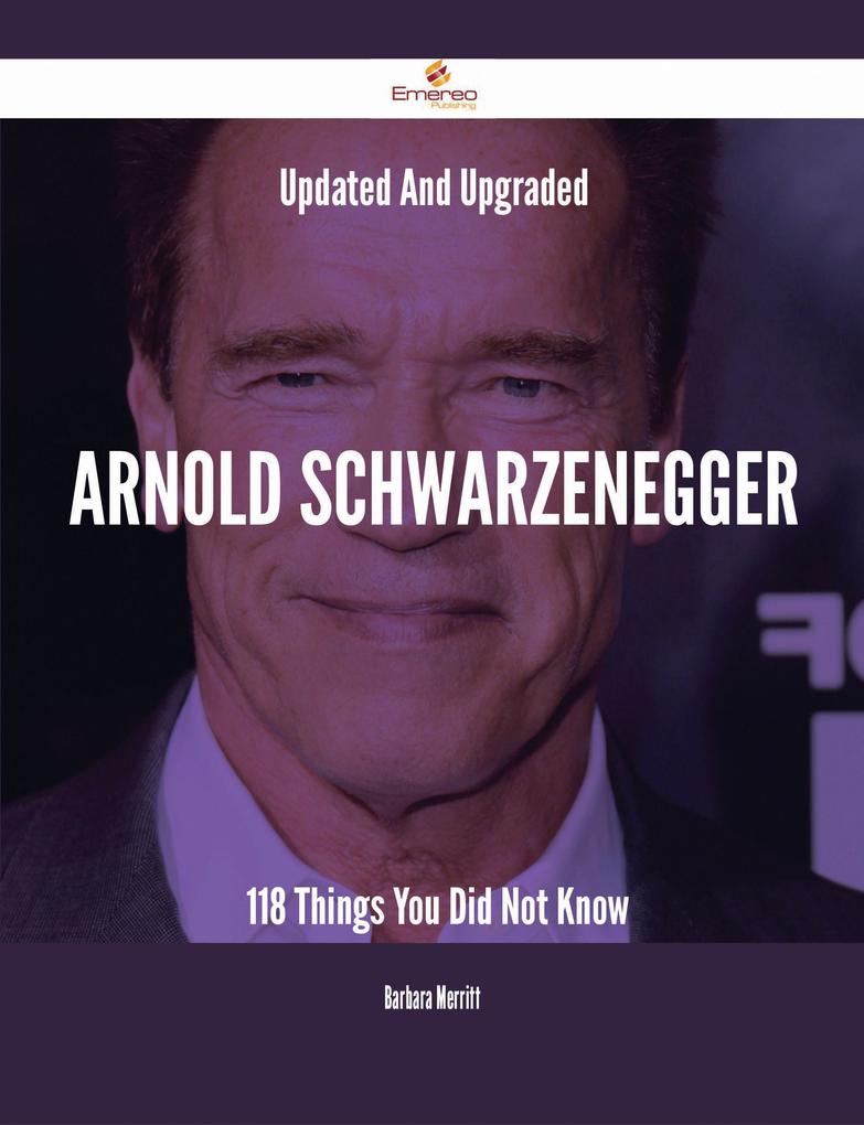 Updated And Upgraded Arnold Schwarzenegger - 118 Things You Did Not Know