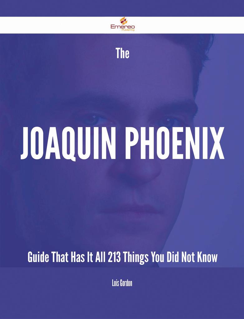 The Joaquin Phoenix Guide That Has It All - 213 Things You Did Not Know