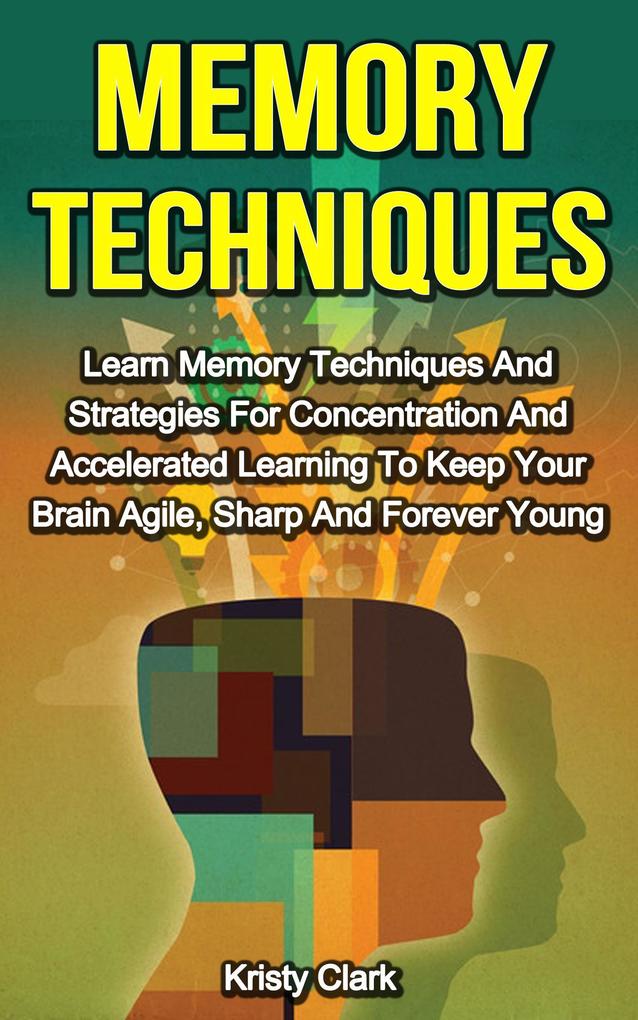 Memory Techniques - Learn Memory Techniques And Strategies For Concentration And Accelerated Learning To Keep Your Brain Agile Sharp And Forever Young. (Memory Loss Book Series #3)