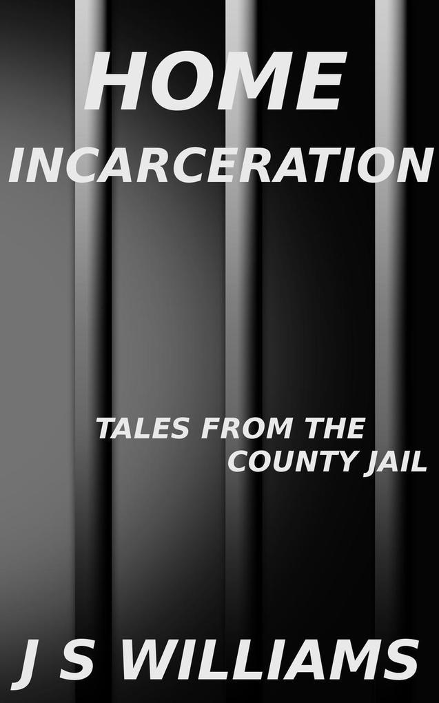 Home Incarceration (Tales From the County Jail #5)