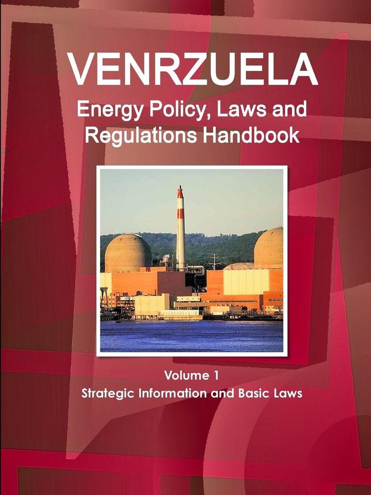 Venezuela Energy Policy Laws and Regulations Handbook Volume 1 Strategic Information and Basic Laws