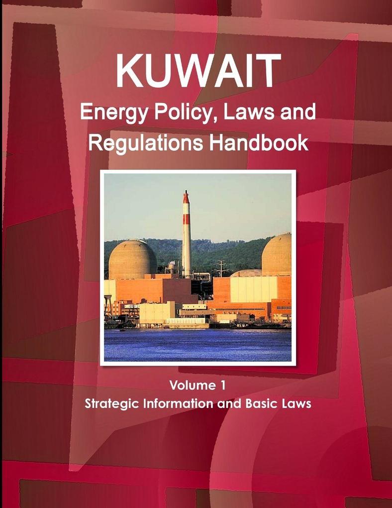Kuwait Energy Policy Laws and Regulations Handbook Volume 1 Strategic Information and Basic Laws
