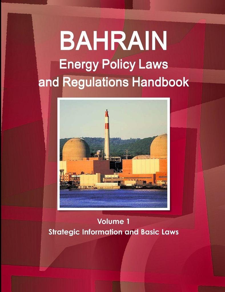 Bahrain Energy Policy Laws and Regulations Handbook Volume 1 Strategic Information and Basic Laws