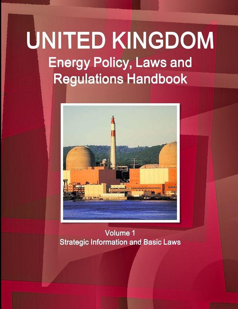 UK Energy Policy Laws and Regulations Handbook Volume 1 Strategic Information and Basic Laws