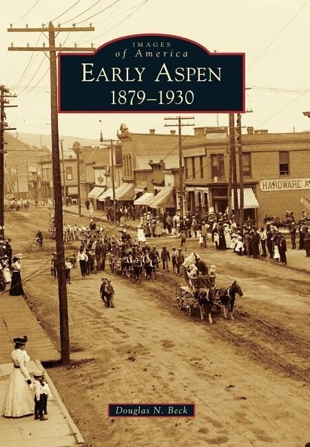 Early Aspen: 1879-1930 - Douglas N. Beck