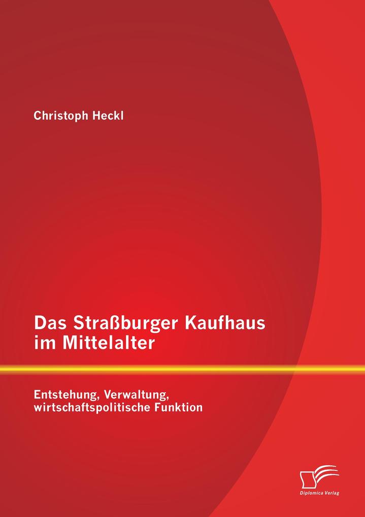 Das Straßburger Kaufhaus im Mittelalter: Entstehung Verwaltung wirtschaftspolitische Funktion