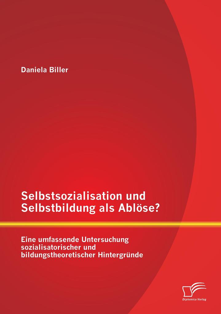 Selbstsozialisation und Selbstbildung als Ablöse? Eine umfassende Untersuchung sozialisatorischer und bildungstheoretischer Hintergründe