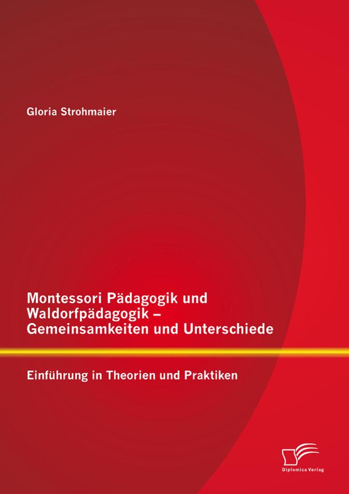 Montessori Pädagogik und Waldorfpädagogik - Gemeinsamkeiten und Unterschiede: Einführung in Theorien und Praktiken - Gloria Strohmaier