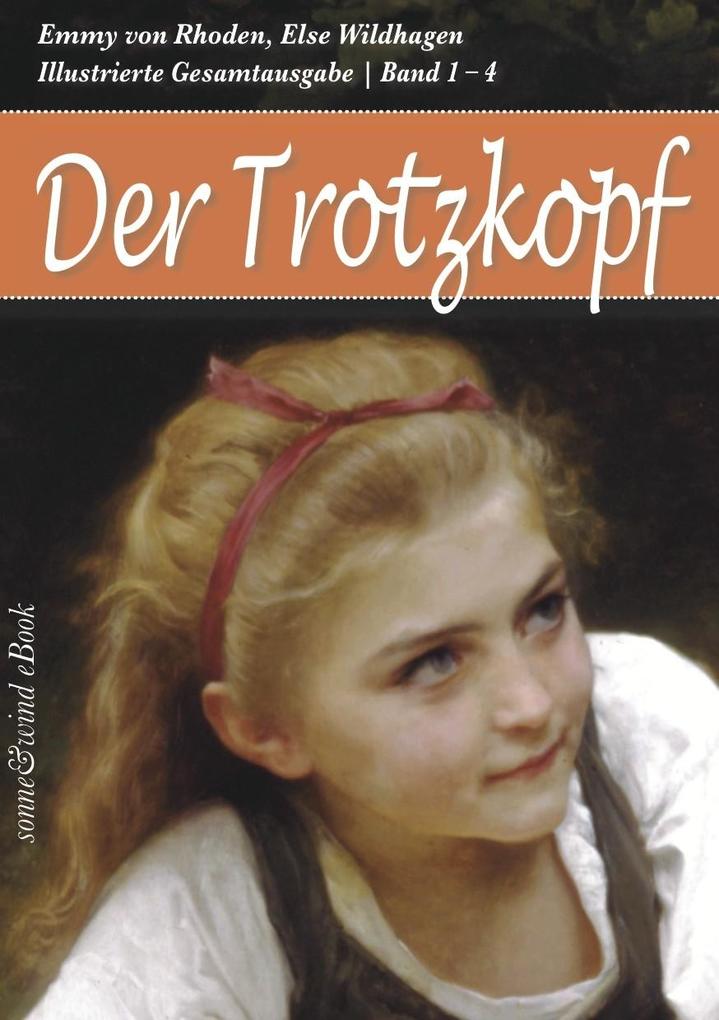Der Trotzkopf - Gesamtausgabe (Band 1 - 4): Der Trotzkopf Trotzkopfs Brautzeit Aus Trotzkopfs Ehe Trotzkopf als Großmutter (Illustriert)