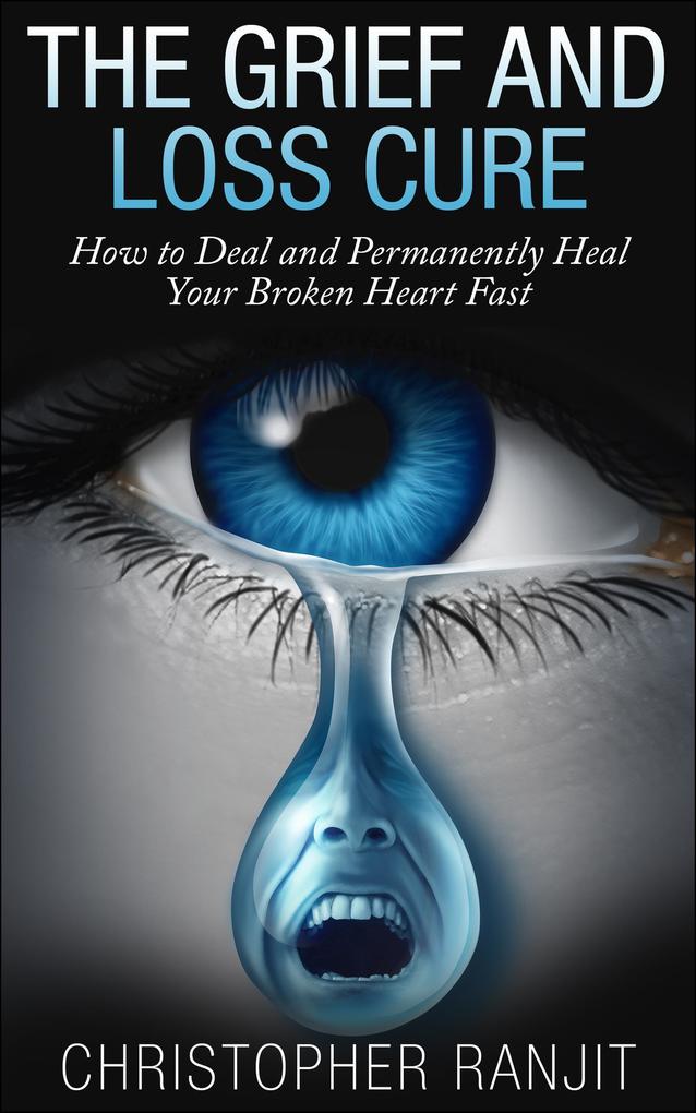 The Grief and Loss Cure - How to Deal and Permanently Heal Your Broken Heart Fast (Grief and Grieving Grief and Bereavement Grief Counseling Grieve loss how to grieve)