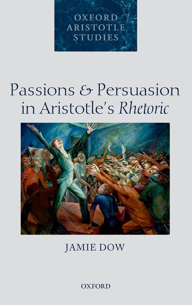 Passions and Persuasion in Aristotle‘s Rhetoric