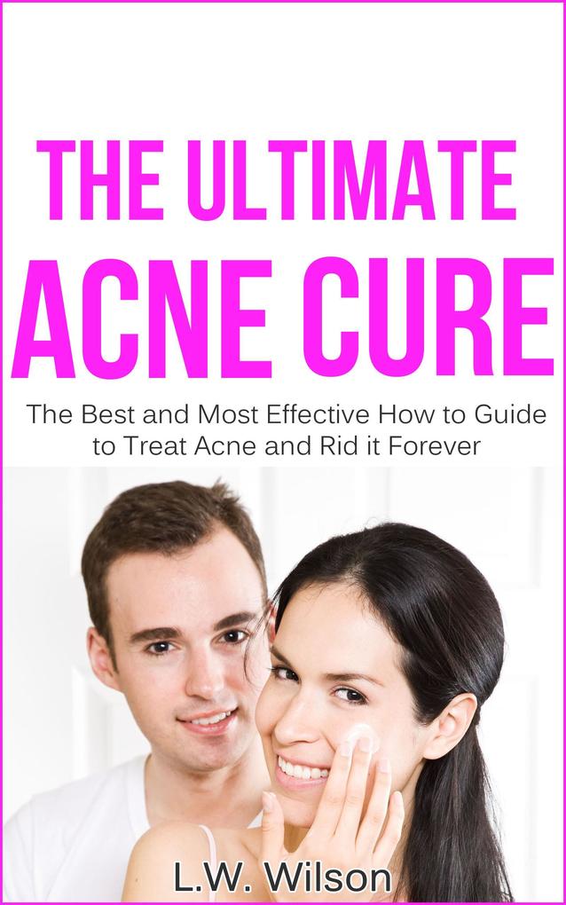 The Ultimate Acne Cure - The Best and Most Effective How to Guide to Treat Acne and Rid it Forever (acne no more acne treatment acne scar acne cure ... clear skin sunshine hormone skincare)