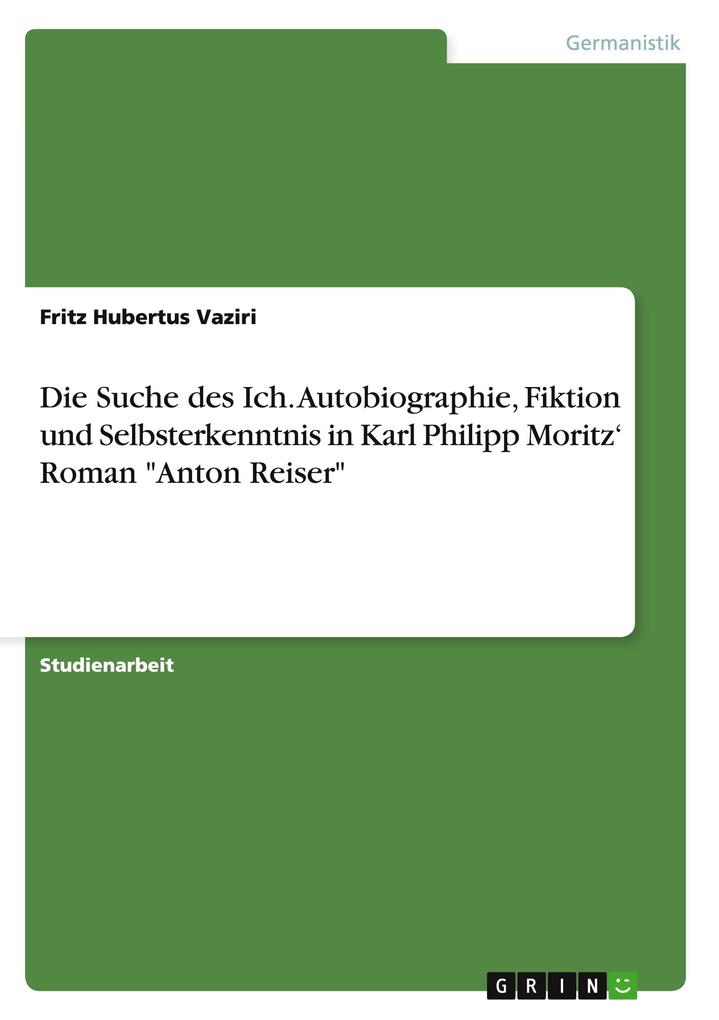 Die Suche des Ich. Autobiographie Fiktion und Selbsterkenntnis in Karl Philipp Moritz Roman Anton Reiser