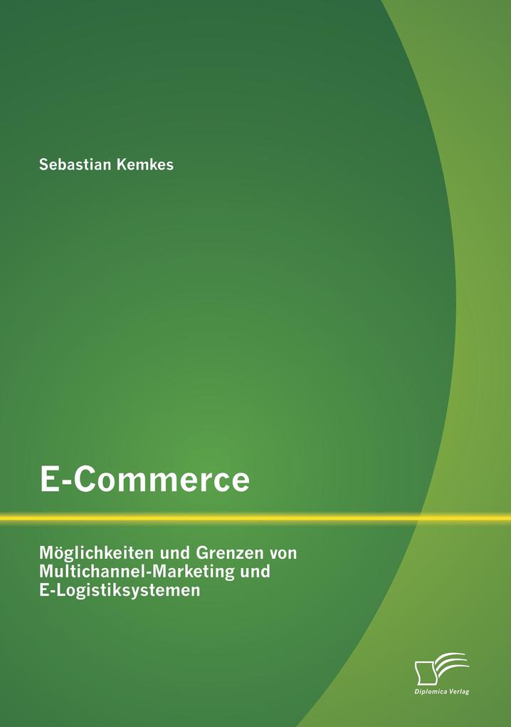 E-Commerce. Möglichkeiten und Grenzen von Multichannel-Marketing und E-Logistiksystemen