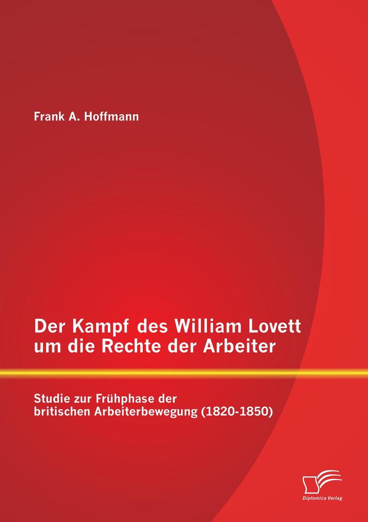 Der Kampf des William Lovett um die Rechte der Arbeiter: Studie zur Frühphase der britischen Arbeiterbewegung (1820-1850)