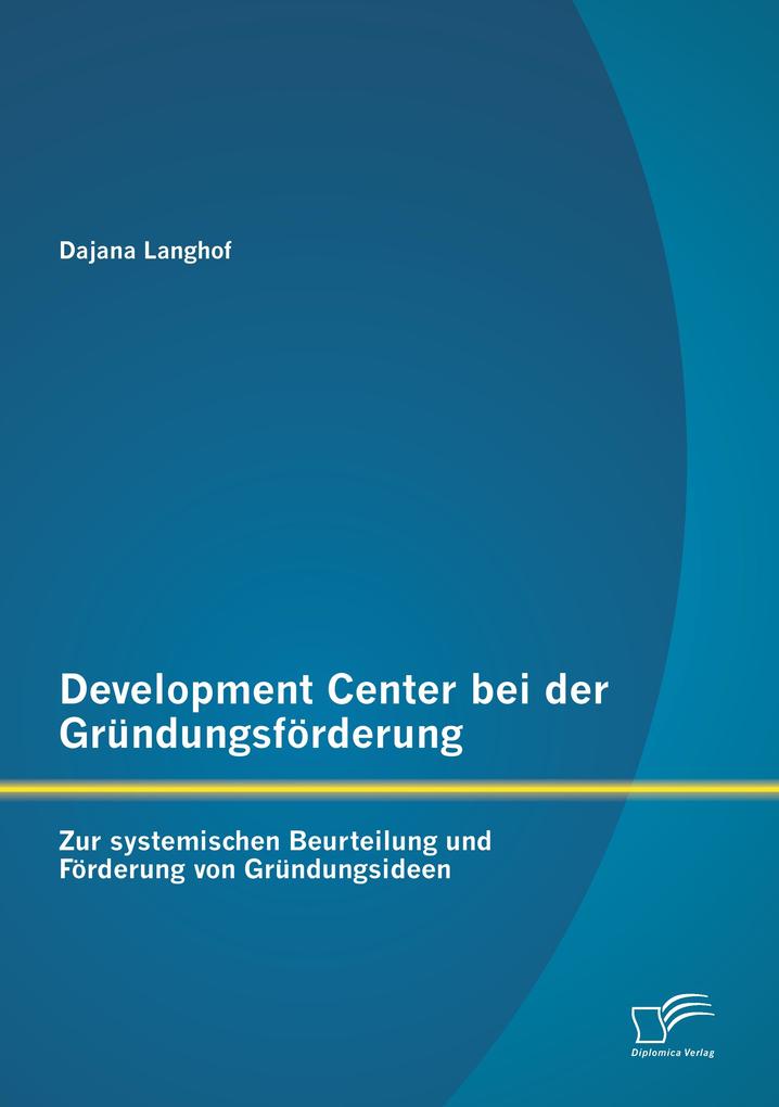 Development Center bei der Gründungsförderung: Zur systemischen Beurteilung und Förderung von Gründungsideen